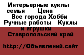 Интерьерные куклы - семья. ) › Цена ­ 4 200 - Все города Хобби. Ручные работы » Куклы и игрушки   . Ставропольский край